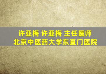 许亚梅 许亚梅 主任医师 北京中医药大学东直门医院